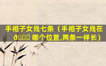 手相子女线七条（手相子女线在 🐎 哪个位置,两条一样长）